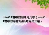 miui11發(fā)布時(shí)間幾月幾號(hào)（miui11發(fā)布時(shí)間是9月幾號(hào)簡(jiǎn)介介紹）