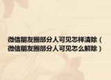 微信朋友圈部分人可見(jiàn)怎樣清除（微信朋友圈部分人可見(jiàn)怎么解除）