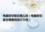 電腦剪切板在哪兒找（電腦剪切板在哪里找簡介介紹）