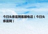 今日頭條官網(wǎng)客服電話（今日頭條官網(wǎng)）