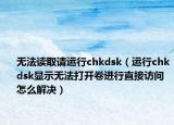 無法讀取請運行chkdsk（運行chkdsk顯示無法打開卷進行直接訪問怎么解決）
