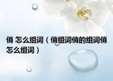 俏 怎么組詞（俏組詞俏的組詞俏怎么組詞）