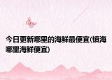 今日更新哪里的海鮮最便宜(鎮(zhèn)海哪里海鮮便宜)