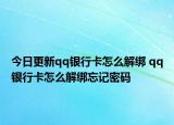 今日更新qq銀行卡怎么解綁 qq銀行卡怎么解綁忘記密碼