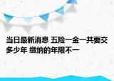 當(dāng)日最新消息 五險(xiǎn)一金一共要交多少年 繳納的年限不一