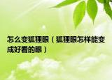 怎么變狐貍眼（狐貍眼怎樣能變成好看的眼）
