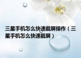 三星手機(jī)怎么快速截屏操作（三星手機(jī)怎么快速截屏）