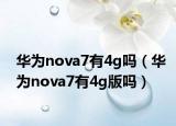 華為nova7有4g嗎（華為nova7有4g版嗎）