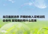 當(dāng)日最新消息 開假的收入證明法院會(huì)查嗎 發(fā)現(xiàn)假的有什么后果