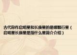古代稱(chēng)作啟明星和長(zhǎng)庚星的是哪顆行星（啟明星長(zhǎng)庚星是指什么星簡(jiǎn)介介紹）
