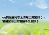 qq情侶空間怎么清除歷史空間（qq情侶空間歷史情侶怎么刪除）