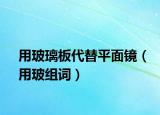 用玻璃板代替平面鏡（用玻組詞）