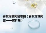 春夜洛城聞笛歌曲（春夜洛城聞笛——賞析暗）