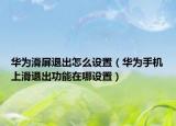 華為滑屏退出怎么設(shè)置（華為手機上滑退出功能在哪設(shè)置）