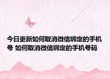 今日更新如何取消微信綁定的手機(jī)號(hào) 如何取消微信綁定的手機(jī)號(hào)碼