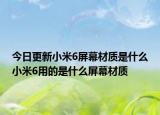 今日更新小米6屏幕材質(zhì)是什么小米6用的是什么屏幕材質(zhì)