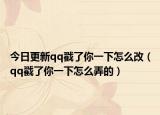 今日更新qq戳了你一下怎么改（qq戳了你一下怎么弄的）