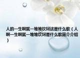 人的一生啊就一堆堆坎坷這是什么歌（人啊一生啊就一堆堆坎坷是什么歌簡(jiǎn)介介紹）