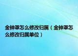 金鐘罩怎么修改歸屬（金鐘罩怎么修改歸屬單位）