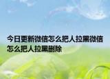 今日更新微信怎么把人拉黑微信怎么把人拉黑刪除