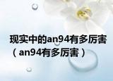 現(xiàn)實(shí)中的an94有多厲害（an94有多厲害）