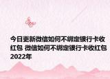 今日更新微信如何不綁定銀行卡收紅包 微信如何不綁定銀行卡收紅包2022年