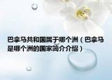 巴拿馬共和國屬于哪個(gè)洲（巴拿馬是哪個(gè)洲的國家簡(jiǎn)介介紹）