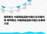 周琦復(fù)出 中國男籃戰(zhàn)勝中國臺(tái)北詳細(xì)內(nèi)容 周琦復(fù)出 中國男籃戰(zhàn)勝中國臺(tái)北具體介紹