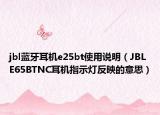 jbl藍(lán)牙耳機(jī)e25bt使用說(shuō)明（JBL E65BTNC耳機(jī)指示燈反映的意思）