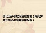努比亞手機(jī)權(quán)限管理在哪（摩托羅拉手機(jī)怎么管理應(yīng)用權(quán)限）