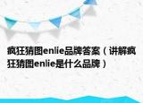 瘋狂猜圖enlie品牌答案（講解瘋狂猜圖enlie是什么品牌）