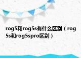 rog5和rog5s有什么區(qū)別（rog5s和rog5spro區(qū)別）