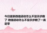 今日更新微信運(yùn)動(dòng)怎么不顯示步數(shù)了 微信運(yùn)動(dòng)怎么不顯示步數(shù)了一直是零