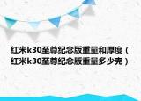 紅米k30至尊紀(jì)念版重量和厚度（紅米k30至尊紀(jì)念版重量多少克）