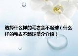 選擇什么樣的毛衣會不起球（什么樣的毛衣不起球簡介介紹）