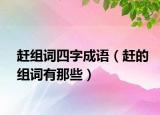 趕組詞四字成語（趕的組詞有那些）