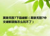 英雄無敵7下載破解（英雄無敵7中文破解版我怎么玩不了）
