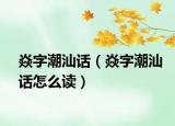 焱字潮汕話（焱字潮汕話怎么讀）