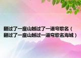 翻過(guò)了一座山越過(guò)了一道彎歌名（翻過(guò)了一座山越過(guò)一道彎歌名海城）