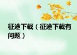征途下載（征途下載有問題）