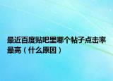 最近百度貼吧里哪個帖子點擊率最高（什么原因）