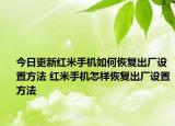 今日更新紅米手機(jī)如何恢復(fù)出廠設(shè)置方法 紅米手機(jī)怎樣恢復(fù)出廠設(shè)置方法