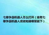 七雄爭霸機器人怎么打開（誰有七雄爭霸機器人或者知道哪里能下）