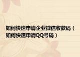 如何快速申請企業(yè)微信收款碼（如何快速申請QQ號碼）