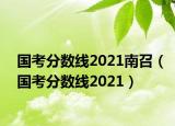 國考分數(shù)線2021南召（國考分數(shù)線2021）