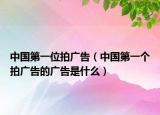中國第一位拍廣告（中國第一個拍廣告的廣告是什么）