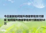 今日更新如何提升微信零錢(qián)支付額度 如何提升微信零錢(qián)支付額度到50萬(wàn)