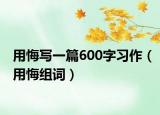 用悔寫一篇600字習作（用悔組詞）