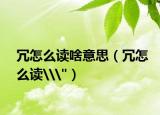 冗怎么讀啥意思（冗怎么讀\
