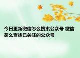 今日更新微信怎么搜索公眾號(hào) 微信怎么查找已關(guān)注的公眾號(hào)